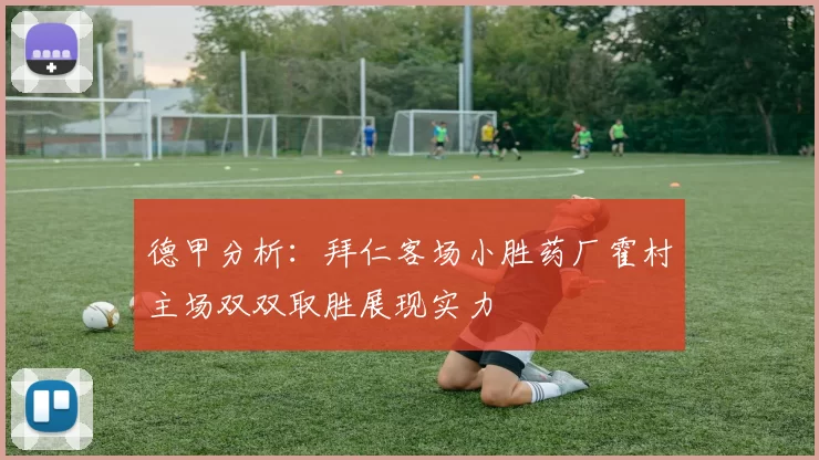 德甲分析：拜仁客场小胜药厂霍村主场双双取胜展现实力