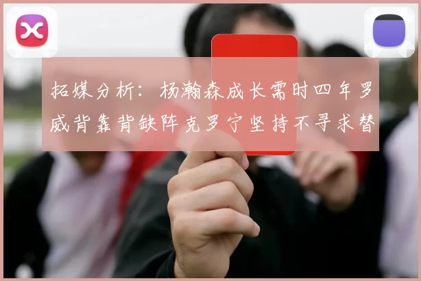 拓媒分析：杨瀚森成长需时四年罗威背靠背缺阵克罗宁坚持不寻求替补中锋