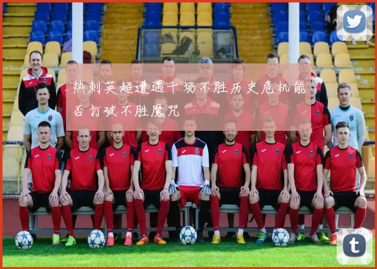 热刺英超遭遇十场不胜历史危机能否打破不胜魔咒