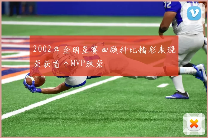 2002年全明星赛回顾科比精彩表现荣获首个MVP殊荣