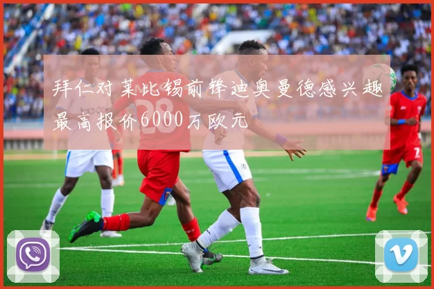 拜仁对莱比锡前锋迪奥曼德感兴趣最高报价6000万欧元