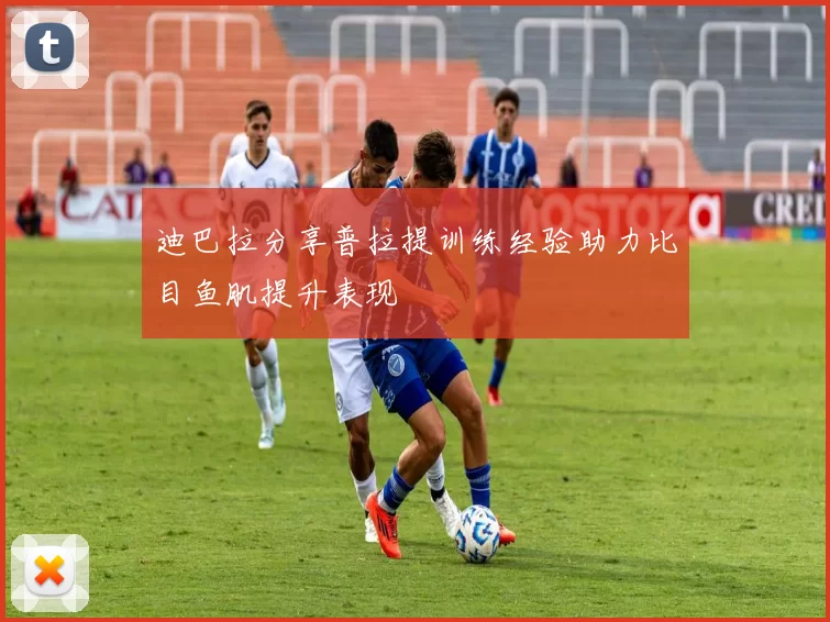 迪巴拉分享普拉提训练经验助力比目鱼肌提升表现