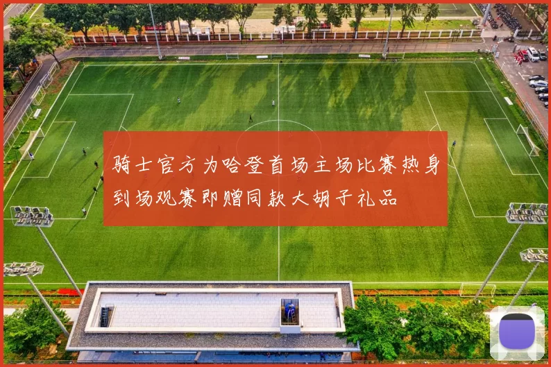 骑士官方为哈登首场主场比赛热身到场观赛即赠同款大胡子礼品