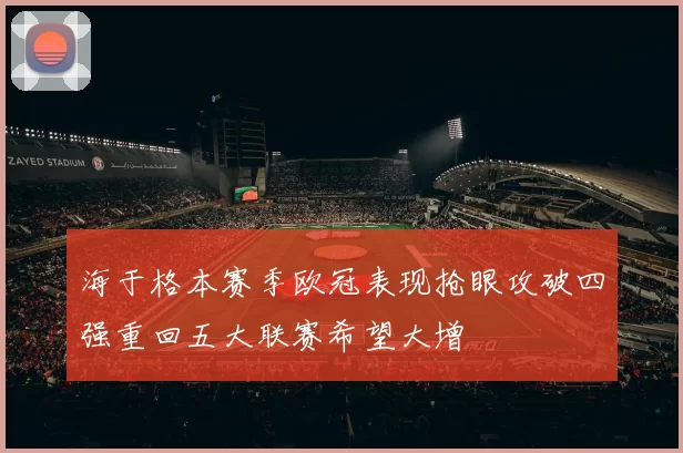 海于格本赛季欧冠表现抢眼攻破四强重回五大联赛希望大增