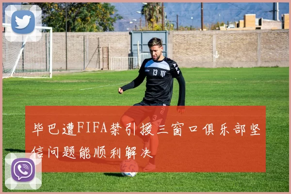 毕巴遭FIFA禁引援三窗口俱乐部坚信问题能顺利解决